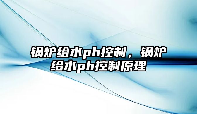 鍋爐給水ph控制，鍋爐給水ph控制原理