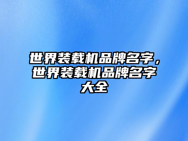 世界裝載機品牌名字，世界裝載機品牌名字大全