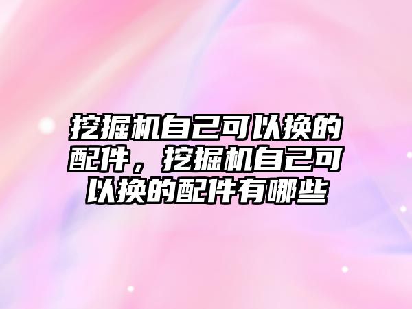 挖掘機(jī)自己可以換的配件，挖掘機(jī)自己可以換的配件有哪些