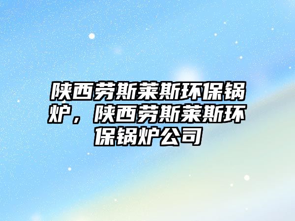 陜西勞斯萊斯環(huán)保鍋爐，陜西勞斯萊斯環(huán)保鍋爐公司