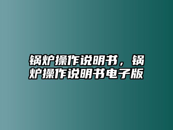 鍋爐操作說明書，鍋爐操作說明書電子版