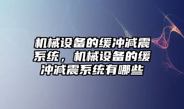 機械設(shè)備的緩沖減震系統(tǒng)，機械設(shè)備的緩沖減震系統(tǒng)有哪些