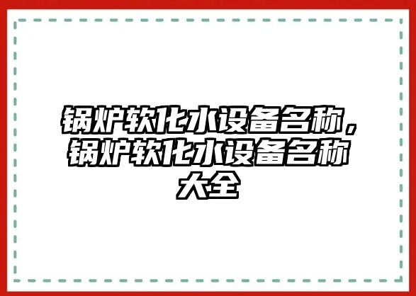 鍋爐軟化水設備名稱，鍋爐軟化水設備名稱大全