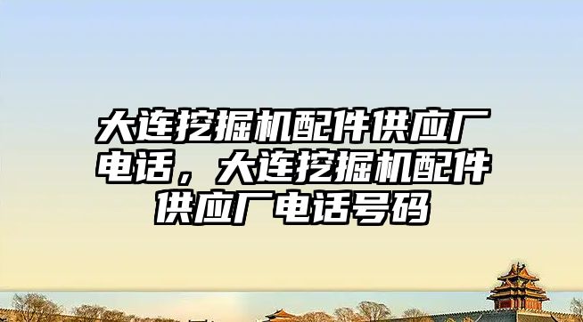 大連挖掘機配件供應廠電話，大連挖掘機配件供應廠電話號碼