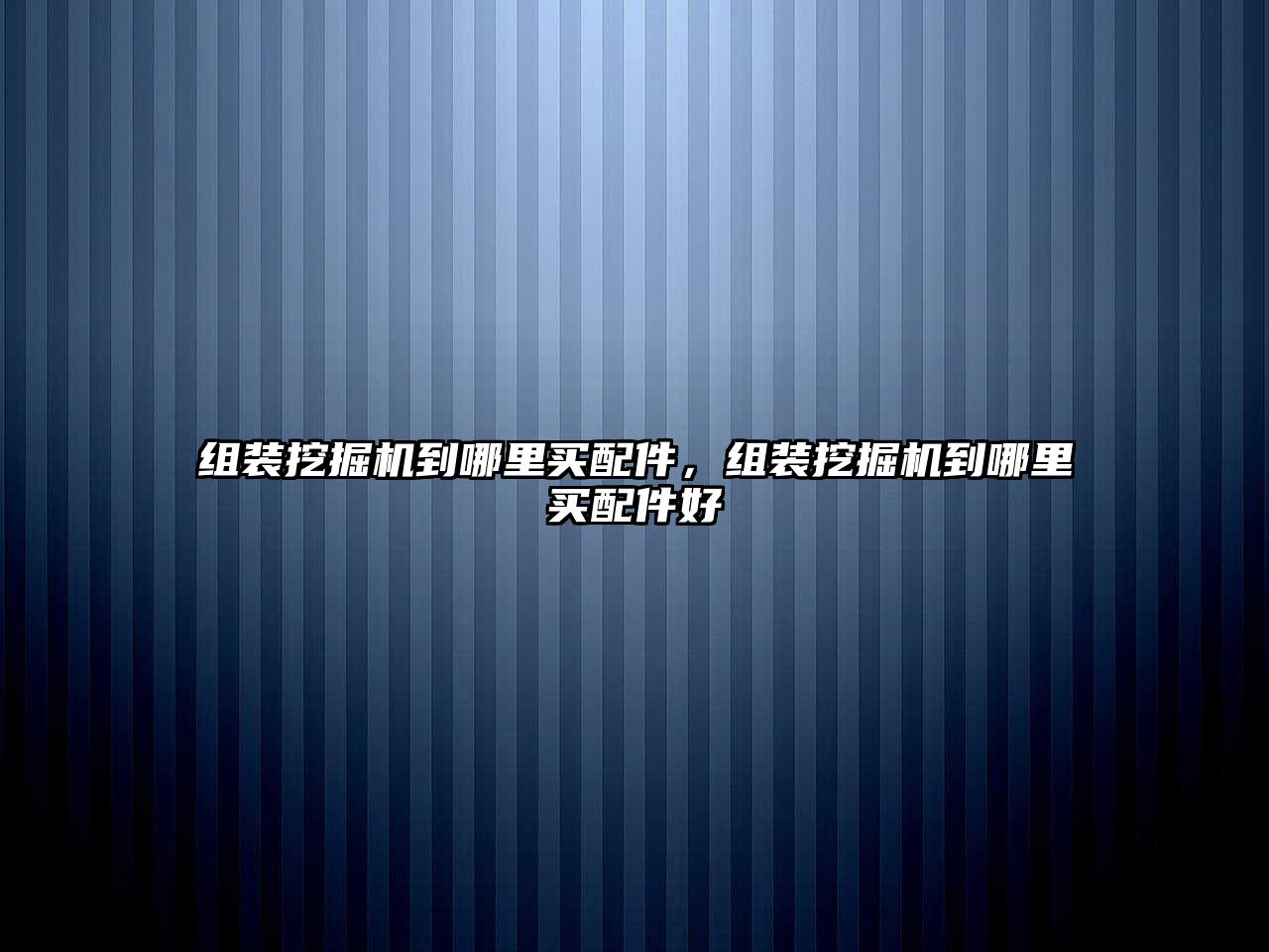 組裝挖掘機到哪里買配件，組裝挖掘機到哪里買配件好