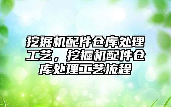 挖掘機配件倉庫處理工藝，挖掘機配件倉庫處理工藝流程