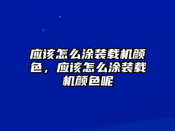 應(yīng)該怎么涂裝載機(jī)顏色，應(yīng)該怎么涂裝載機(jī)顏色呢