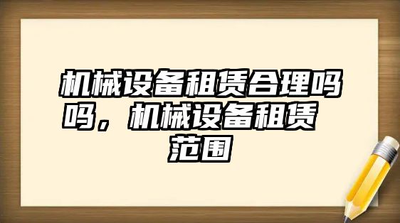 機(jī)械設(shè)備租賃合理嗎嗎，機(jī)械設(shè)備租賃 范圍