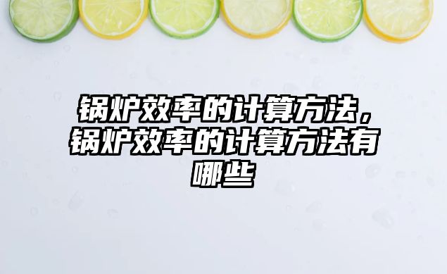 鍋爐效率的計算方法，鍋爐效率的計算方法有哪些