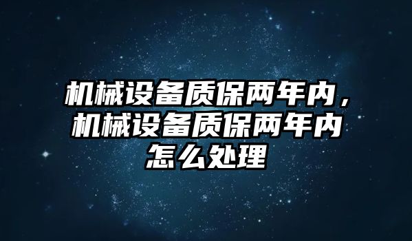 機(jī)械設(shè)備質(zhì)保兩年內(nèi)，機(jī)械設(shè)備質(zhì)保兩年內(nèi)怎么處理