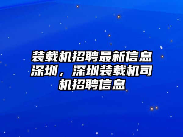 裝載機招聘最新信息深圳，深圳裝載機司機招聘信息