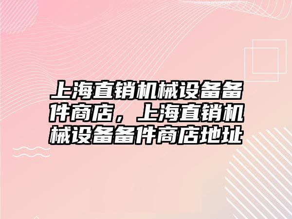 上海直銷機(jī)械設(shè)備備件商店，上海直銷機(jī)械設(shè)備備件商店地址