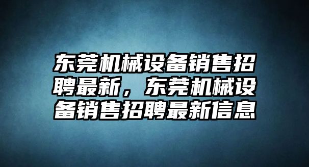 東莞機械設(shè)備銷售招聘最新，東莞機械設(shè)備銷售招聘最新信息