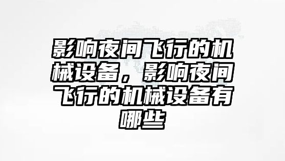 影響夜間飛行的機(jī)械設(shè)備，影響夜間飛行的機(jī)械設(shè)備有哪些