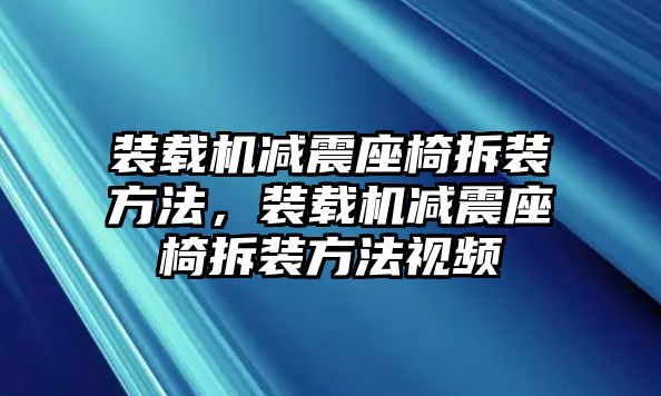 裝載機(jī)減震座椅拆裝方法，裝載機(jī)減震座椅拆裝方法視頻