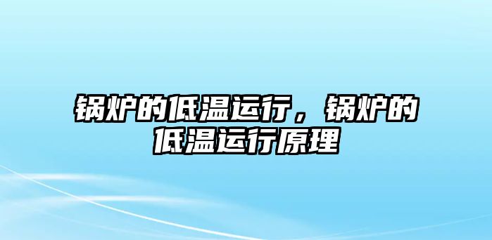 鍋爐的低溫運(yùn)行，鍋爐的低溫運(yùn)行原理