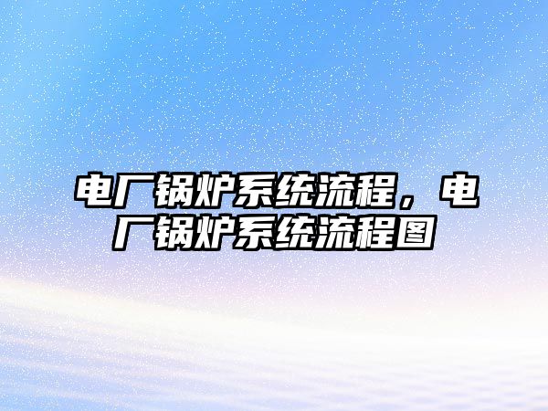 電廠鍋爐系統(tǒng)流程，電廠鍋爐系統(tǒng)流程圖