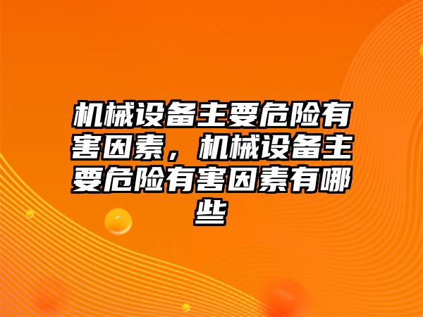 機(jī)械設(shè)備主要危險有害因素，機(jī)械設(shè)備主要危險有害因素有哪些