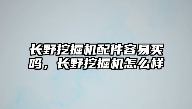 長(zhǎng)野挖掘機(jī)配件容易買(mǎi)嗎，長(zhǎng)野挖掘機(jī)怎么樣