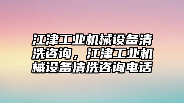 江津工業(yè)機(jī)械設(shè)備清洗咨詢，江津工業(yè)機(jī)械設(shè)備清洗咨詢電話