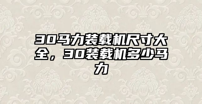 30馬力裝載機(jī)尺寸大全，30裝載機(jī)多少馬力