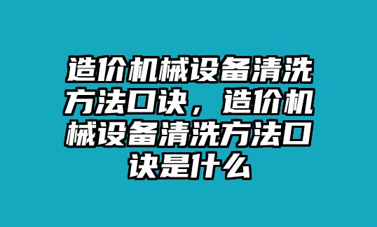 造價機械設(shè)備清洗方法口訣，造價機械設(shè)備清洗方法口訣是什么