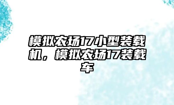 模擬農(nóng)場(chǎng)17小型裝載機(jī)，模擬農(nóng)場(chǎng)17裝載車