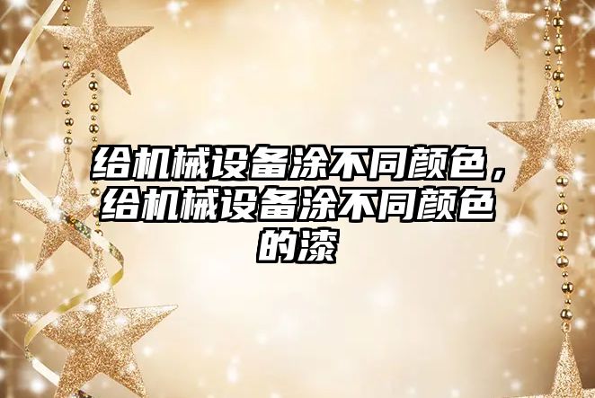 給機(jī)械設(shè)備涂不同顏色，給機(jī)械設(shè)備涂不同顏色的漆