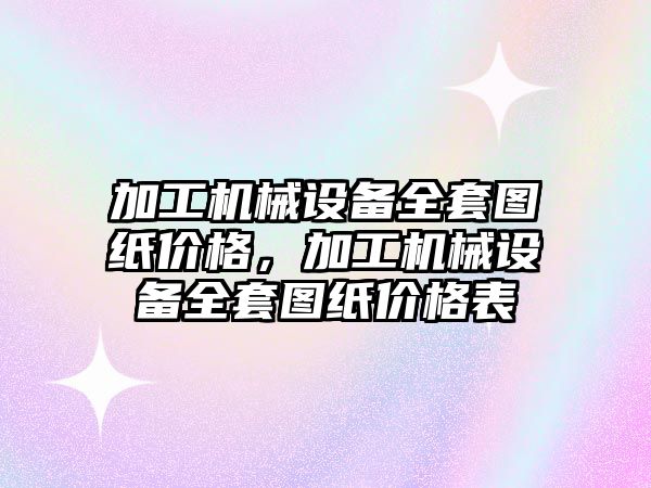 加工機械設(shè)備全套圖紙價格，加工機械設(shè)備全套圖紙價格表