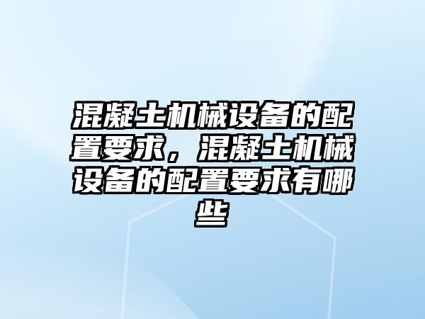 混凝土機(jī)械設(shè)備的配置要求，混凝土機(jī)械設(shè)備的配置要求有哪些