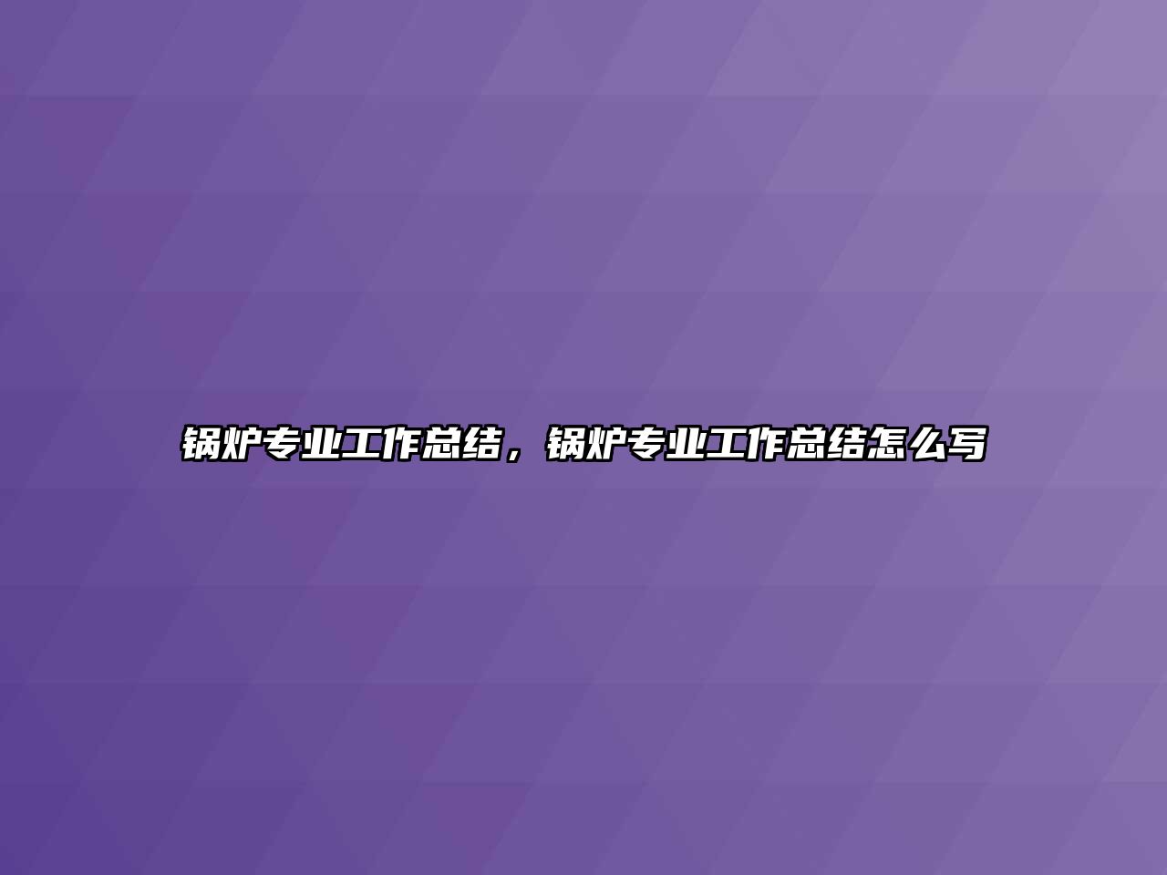 鍋爐專業(yè)工作總結(jié)，鍋爐專業(yè)工作總結(jié)怎么寫