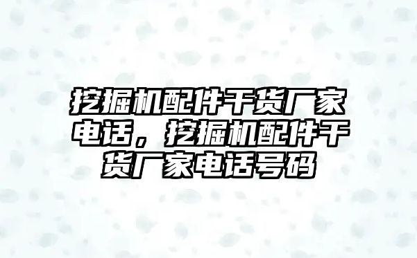 挖掘機(jī)配件干貨廠家電話(huà)，挖掘機(jī)配件干貨廠家電話(huà)號(hào)碼