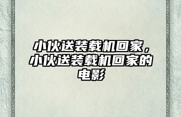 小伙送裝載機回家，小伙送裝載機回家的電影