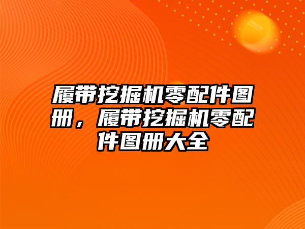 履帶挖掘機(jī)零配件圖冊(cè)，履帶挖掘機(jī)零配件圖冊(cè)大全