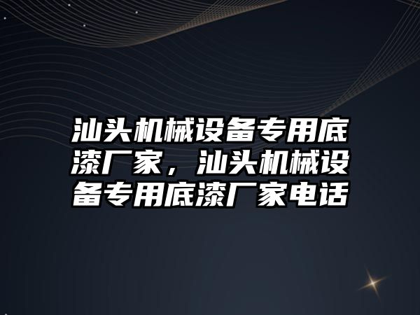 汕頭機械設(shè)備專用底漆廠家，汕頭機械設(shè)備專用底漆廠家電話