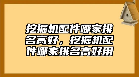 挖掘機(jī)配件哪家排名高好，挖掘機(jī)配件哪家排名高好用