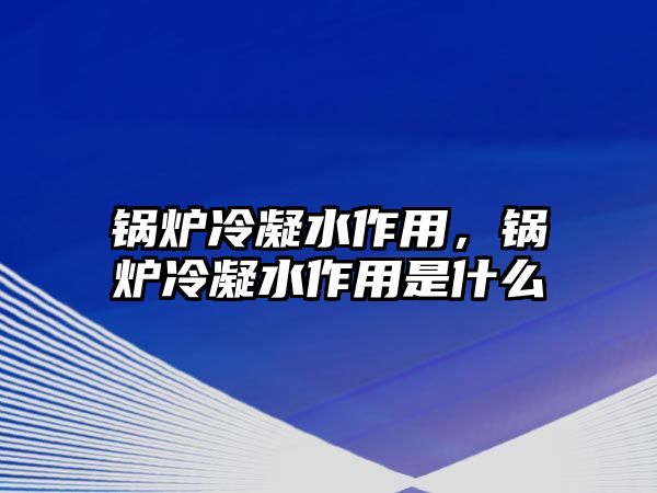 鍋爐冷凝水作用，鍋爐冷凝水作用是什么