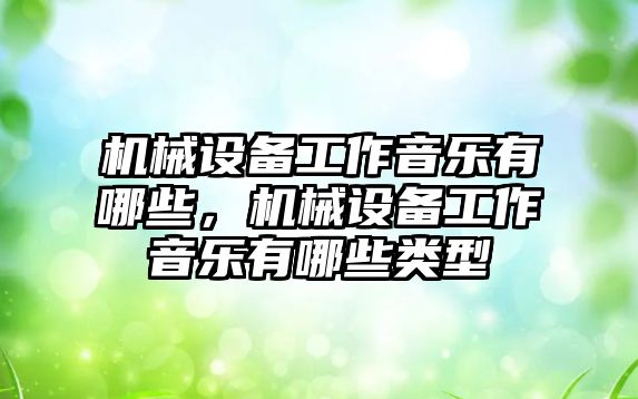 機械設備工作音樂有哪些，機械設備工作音樂有哪些類型