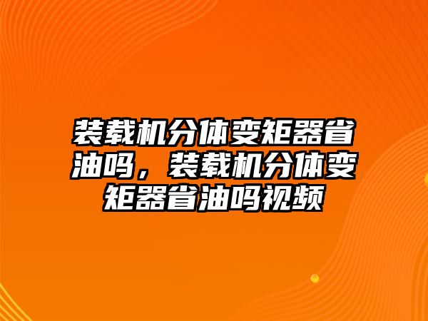 裝載機(jī)分體變矩器省油嗎，裝載機(jī)分體變矩器省油嗎視頻