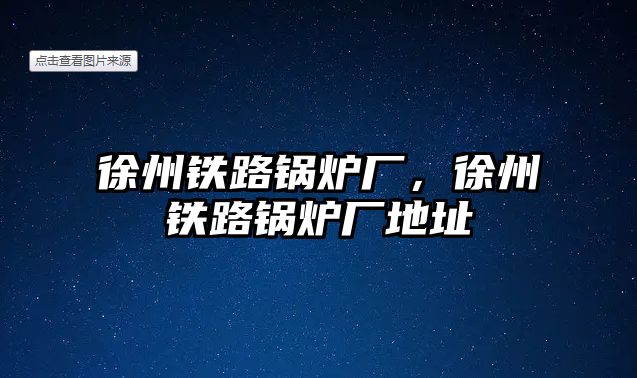 徐州鐵路鍋爐廠，徐州鐵路鍋爐廠地址