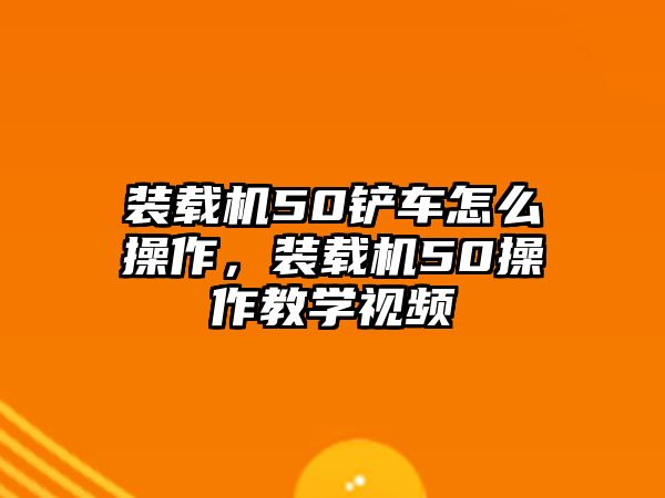 裝載機(jī)50鏟車怎么操作，裝載機(jī)50操作教學(xué)視頻