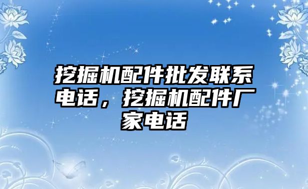 挖掘機配件批發(fā)聯(lián)系電話，挖掘機配件廠家電話