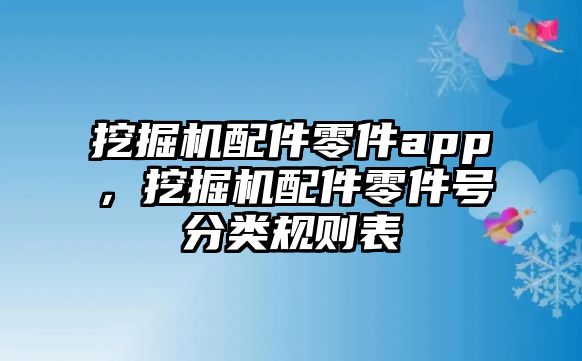 挖掘機(jī)配件零件app，挖掘機(jī)配件零件號(hào)分類規(guī)則表