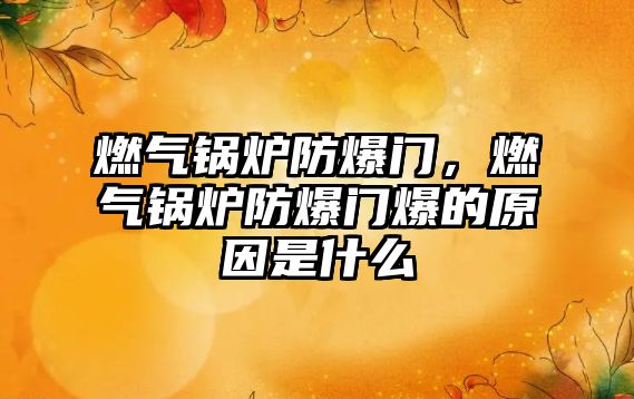 燃?xì)忮仩t防爆門，燃?xì)忮仩t防爆門爆的原因是什么