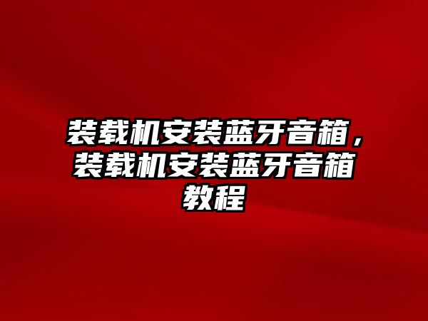 裝載機(jī)安裝藍(lán)牙音箱，裝載機(jī)安裝藍(lán)牙音箱教程