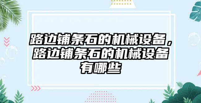 路邊鋪條石的機(jī)械設(shè)備，路邊鋪條石的機(jī)械設(shè)備有哪些