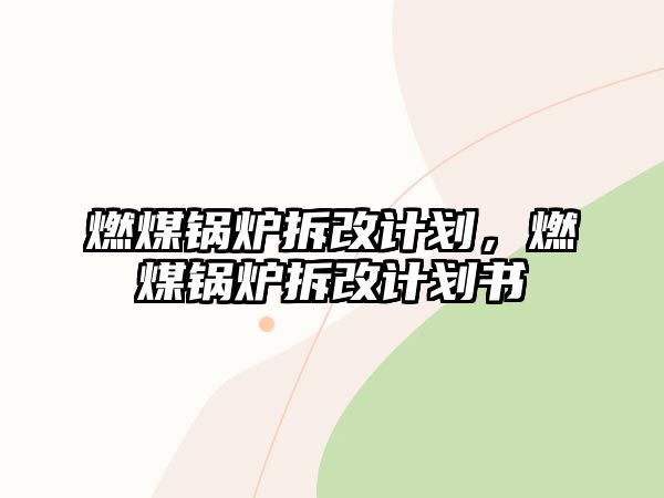 燃煤鍋爐拆改計劃，燃煤鍋爐拆改計劃書