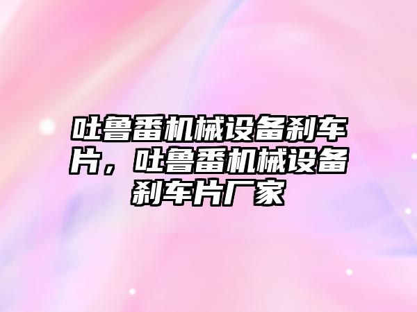 吐魯番機械設(shè)備剎車片，吐魯番機械設(shè)備剎車片廠家