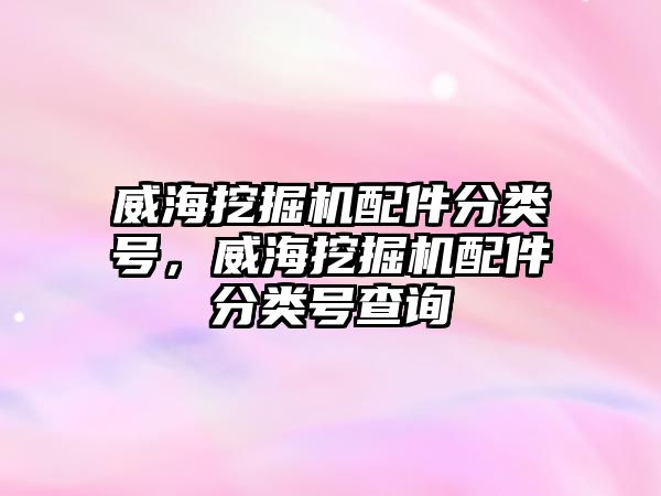 威海挖掘機配件分類號，威海挖掘機配件分類號查詢