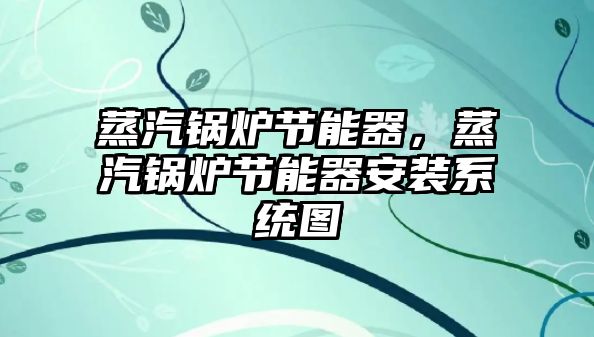 蒸汽鍋爐節(jié)能器，蒸汽鍋爐節(jié)能器安裝系統(tǒng)圖